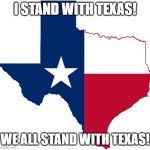 We stand with Texas! | I STAND WITH TEXAS! WE ALL STAND WITH TEXAS! | image tagged in texas | made w/ Imgflip meme maker