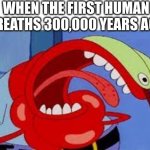 NO TITLE HERE | WHEN THE FIRST HUMAN BREATHS 300,000 YEARS AGO | image tagged in mr krabs choking,funny memes,dank memes,spongebob | made w/ Imgflip meme maker