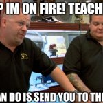 BuT Im On FiRe! *DIES* | HELP IM ON FIRE! TEACHERS:; BEST I CAN DO IS SEND YOU TO THE OFFICE. | image tagged in pawn stars best i can do | made w/ Imgflip meme maker