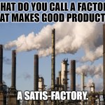 Daily Bad Dad Joke January 29, 2024 | WHAT DO YOU CALL A FACTORY THAT MAKES GOOD PRODUCTS? A SATIS-FACTORY. | image tagged in factory | made w/ Imgflip meme maker