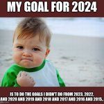 "nah I probably put it off till next year" | MY GOAL FOR 2024; IS TO DO THE GOALS I DIDN'T DO FROM 2023, 2022, AND 2020 AND 2019 AND 2018 AND 2017 AND 2016 AND 2015.. | image tagged in mad baby,2024,off to a good start | made w/ Imgflip meme maker