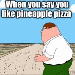 Who likes pineapple pizza? | When you say you like pineapple pizza | image tagged in gifs,peter running away from plane | made w/ Imgflip video-to-gif maker