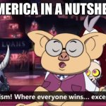 welcome to america | AMERICA IN A NUTSHELL | image tagged in capitalism where everyone wins except you,history,the owl house | made w/ Imgflip meme maker