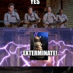 Ghostbusters???? | ARE YOU A DOCTOR? YES; EXTERMINATE! THAT WAS A DALEK!? | image tagged in ghostbusters | made w/ Imgflip meme maker