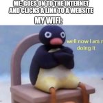 Pingu well now I am not doing it | ME: GOES ON TO THE INTERNET AND CLICKS A LINK TO A WEBSITE; MY WIFI: | image tagged in pingu well now i am not doing it,angry pingu,pingu | made w/ Imgflip meme maker