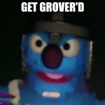 you got grover'd | GET GROVER'D | image tagged in get grover'd,grover | made w/ Imgflip meme maker