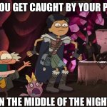 So Relatable | WHEN YOU GET CAUGHT BY YOUR PARENTS; IN THE MIDDLE OF THE NIGHT. | image tagged in freaked out hop pop polly and marcy | made w/ Imgflip meme maker