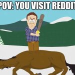 Reddit being Reddit. THE INTERNET ISN'T SAFE... | POV: YOU VISIT REDDIT | image tagged in beating a dead horse,hey internet,reddit,annoying,stereotypes,annoyed bird | made w/ Imgflip meme maker