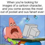 I hate it when that happens | When you're looking for images of a cartoon character, and you come across the most out of pocket and sus fanart ever: | image tagged in patrick star cringing,memes,funny,fanart,why are you reading this | made w/ Imgflip meme maker