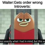 me fr | Waiter:Gets order wrong
Introverts: | image tagged in not exactly what i had in mind,introverts,relatable | made w/ Imgflip meme maker