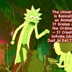 Delicious | The Universe is Basically an Animal. It Grazes on the Ordinary — It Creates Infinite Idiots Just to Eat Them. | image tagged in toxic,rick and morty,memes,quotes,universe | made w/ Imgflip meme maker