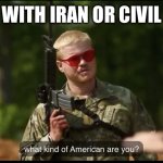 You can’t have both | WAR WITH IRAN OR CIVIL WAR | image tagged in what kind of american are you | made w/ Imgflip meme maker