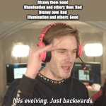 Disney is bad but Pixar, Marvel, and Fox (Star Wars) are good (in my opinion) | Disney then: Good
Illumination and others then: Bad
Disney now: Bad
Illumination and others: Good | image tagged in its evolving just backwards,pewdiepie | made w/ Imgflip meme maker