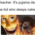 Satanic Woody | Teacher: It's pyjama day; The kid who sleeps naked: | image tagged in satanic woody | made w/ Imgflip meme maker
