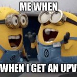 "omg i'm famous" | ME WHEN; ME WHEN I GET AN UPVOTE | image tagged in memes,excited minions | made w/ Imgflip meme maker