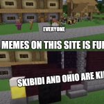 thx, psychopathicmemer, lolololololool | EVERYONE; ALL MEMES ON THIS SITE IS FUNNY; SKIBIDI AND OHIO ARE KING | image tagged in there are no x in y | made w/ Imgflip meme maker