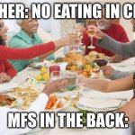 They be having a whole thanksgiving dinner | TEACHER: NO EATING IN CLASS! MFS IN THE BACK: | image tagged in thanksgiving dinner,tonight we feast,cannibalism,mmmm,tasty,why am i still typing | made w/ Imgflip meme maker