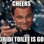 mem | CHEERS; SKIBIDI TOILET IS GONE | image tagged in memes,leonardo dicaprio cheers | made w/ Imgflip meme maker