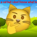 i am a cat but i don't know what to do | image tagged in emoji template | made w/ Imgflip meme maker