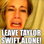 Leave Taylor Swift Alone! | DL; LEAVE TAYLOR SWIFT ALONE! | image tagged in leave britney alone,taylor swift,nfl football,kansas city chiefs | made w/ Imgflip meme maker