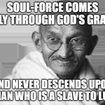 lust quotes | SOUL-FORCE COMES ONLY THROUGH GOD'S GRACE; AND NEVER DESCENDS UPON A MAN WHO IS A SLAVE TO LUST | image tagged in ghandi | made w/ Imgflip meme maker