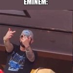 Eminem | EVERYONE:*EXISTING*
MEANWHILE; EMINEM: | image tagged in eminem | made w/ Imgflip meme maker