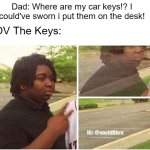 They always disappear when you need them | POV The Keys:; Dad: Where are my car keys!? I could've sworn i put them on the desk! | image tagged in nileseyy niles disappears | made w/ Imgflip meme maker