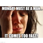 Upset woman meme | MONDAY MUST BE A MAN... IT COMES TOO FAST! | image tagged in upset woman meme | made w/ Imgflip meme maker