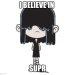 I believe in Lucy Loud  supremacy | I BELIEVE IN; SUPREMACY | image tagged in i believe in lucy loud supremacy | made w/ Imgflip meme maker