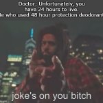 Ha. Jokes on you | Doctor: Unfortunately, you have 24 hours to live.
Me who used 48 hour protection deodorant: | image tagged in joke's on you bitch,funny,memes,meme,funny memes | made w/ Imgflip meme maker
