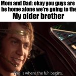 That’s not true with my older brother we always fight when our parents are home but we don’t when there gone | Mom and Dad: okay you guys are gonna be home alone we’re going to the store; My older brother | image tagged in this is where the fun begins,memes,relatable | made w/ Imgflip meme maker