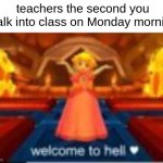 teacher moment | teachers the second you walk into class on Monday morning | image tagged in welcome to hell,memes,funny,fun,lol so funny,lol | made w/ Imgflip meme maker