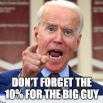 Joe Biden no malarkey | DON'T FORGET THE 10% FOR THE BIG GUY | image tagged in joe biden no malarkey | made w/ Imgflip meme maker