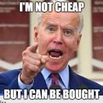 Joe Biden no malarkey | I'M NOT CHEAP; BUT I CAN BE BOUGHT | image tagged in joe biden no malarkey | made w/ Imgflip meme maker