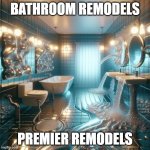 Bathroom Remodel AI | BATHROOM REMODELS; PREMIER REMODELS | image tagged in bathroom immaculate remodel | made w/ Imgflip meme maker