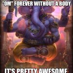 Enlightenment guaranteed! | TURNS OUT THAT NIRVANA IS JUST CHANTING "OM" FOREVER WITHOUT A BODY; IT'S PRETTY AWESOME, BELIEVE IT OR NOT 😇 | image tagged in smite ganesha | made w/ Imgflip meme maker