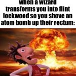 my favourite meme template | when a wizard transforms you into flint lockwood so you shove an atom bomb up their rectum: | image tagged in flint lockwood explosion | made w/ Imgflip meme maker