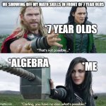 me showing off in front of 7 year olds | ME SHOWING OFF MY MATH SKILLS IN FRONT OF 7 YEAR OLDS; *7 YEAR OLDS; *ALGEBRA; *ME | image tagged in u hv no idea what is possible | made w/ Imgflip meme maker