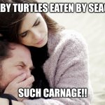 Nature Channel so savage | THE BABY TURTLES EATEN BY SEAGULLS! SUCH CARNAGE!! | image tagged in crying white guy,baby turtles,beach,screaming seagull,memes,nature | made w/ Imgflip meme maker