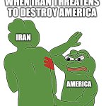 Iran | WHEN IRAN THREATENS TO DESTROY AMERICA; IRAN; AMERICA | image tagged in pepefrog slapped his friend | made w/ Imgflip meme maker