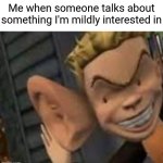 I'm bored | Me when someone talks about something I'm mildly interested in | image tagged in big ears | made w/ Imgflip meme maker