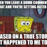 its not funny. it actually happened. I got put in timeout by a moderator | WHEN YOU LEAVE A DUMB COMMENT IN THE CHAT AND YOU'RE GETTING HATED FOR IT; BASED ON A TRUE STORY THAT HAPPENED TO ME TODAY | image tagged in spongebob coffee | made w/ Imgflip meme maker
