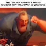 Yes ik the answer but it is 8 in the morning sir | THE TEACHER WHEN ITS 8 AM AND YOU DONT WANT TO ANSWER 50 QUESTIONS | image tagged in mr incredible mad,teahcer,social | made w/ Imgflip meme maker