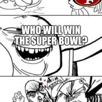 Trollbait | WHO WILL WIN THE SUPER BOWL? | image tagged in trollbait | made w/ Imgflip meme maker