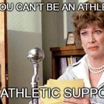 If You Can't Be an Athlete, Be an Athletic Supporter | IF YOU CAN'T BE AN ATHLETE; BE AN ATHLETIC SUPPORTER | image tagged in principal mcgee grease 1978 played by eve arden 1908 - 1990 | made w/ Imgflip meme maker