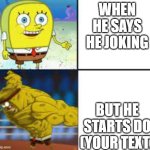 the crimes your homies have done | WHEN HE SAYS HE JOKING; BUT HE STARTS DO (YOUR TEXT) | image tagged in god spongebob,fun,funny,spongebob | made w/ Imgflip meme maker
