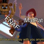 I don't want to play with you anymore | FNAF; MatPat | image tagged in i don't want to play with you anymore | made w/ Imgflip meme maker