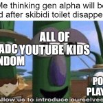 Now it's time to remove the rest of the internets cancer! | Me thinking gen alpha will be saved after skibidi toilet disappeared:; ALL OF YOUTUBE KIDS; TADC FANDOM; POPPY PLAYTIME | image tagged in veggietales 'allow us to introduce ourselfs',memes,oh no,gen alpha,tadc,oh wow are you actually reading these tags | made w/ Imgflip meme maker
