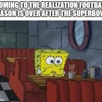 spongebob football | COMING TO THE REALIZATION FOOTBALL SEASON IS OVER AFTER THE SUPERBOWL | image tagged in spongebob booth,spongebob,patrick,football,funny | made w/ Imgflip meme maker