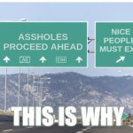 Why the freeway is full of assholes | NICE
PEOPLE 

MUST EXIT; ASSHOLES
PROCEED AHEAD; THIS IS WHY | image tagged in which highway exit,fun | made w/ Imgflip meme maker
